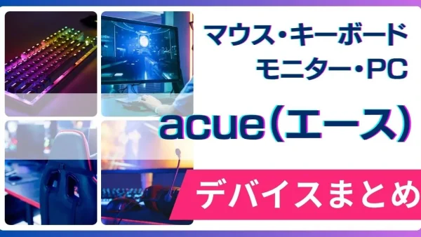 acue（エース）の使用デバイス（マウス・キーボード・モニター・PC）まとめ
