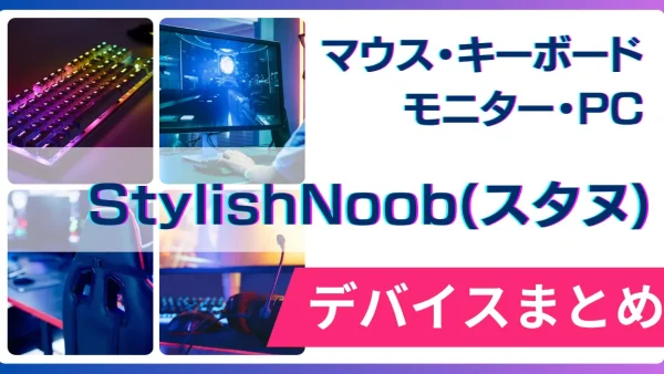 StylishNoob（スタヌ）の使用デバイス（マウス・キーボード・モニター・PC）まとめ