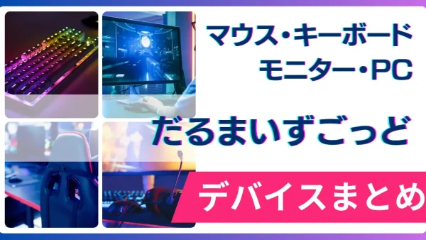 だるまいずごっどの使用デバイス（マウス・キーボード・モニター・PC）まとめ