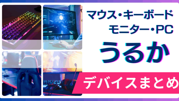 うるかの使用デバイス（マウス・キーボード・モニター・PC）まとめ