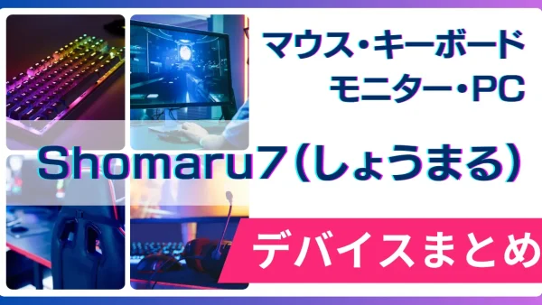 Shomaru7（しょうまる）の使用デバイス（マウス・キーボード・モニター・PC）まとめ