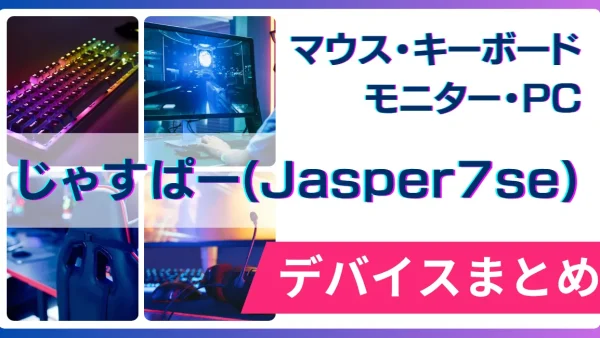 じゃすぱー(Jasper7se)の使用デバイス（マウス・キーボード・モニター・PC）まとめ
