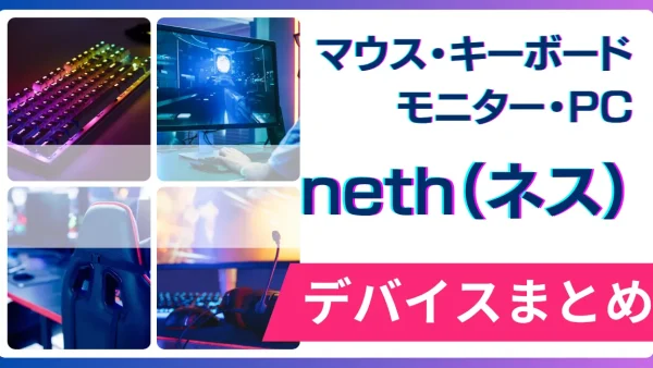 neth（ネス）の使用デバイス（マウス・キーボード・モニター・PC）まとめ